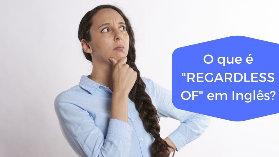 You are currently viewing O que é “REGARDLESS OF” em Inglês?